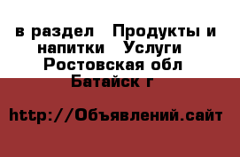  в раздел : Продукты и напитки » Услуги . Ростовская обл.,Батайск г.